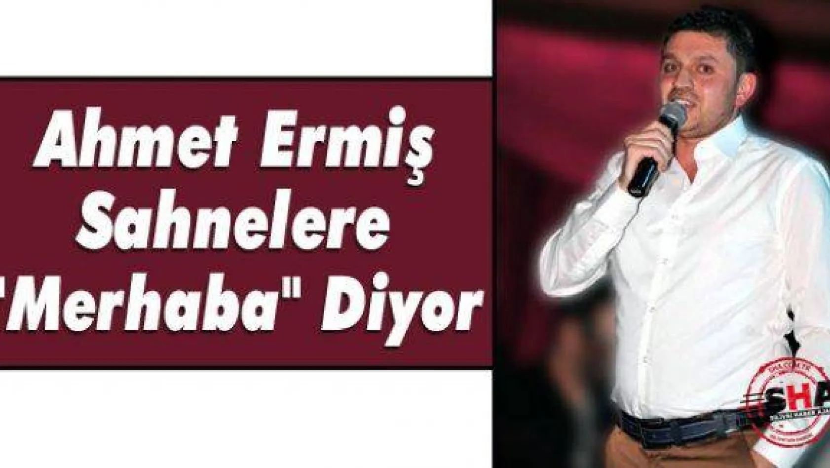 Ahmet Ermiş 'Sahnelere merhaba diyor'