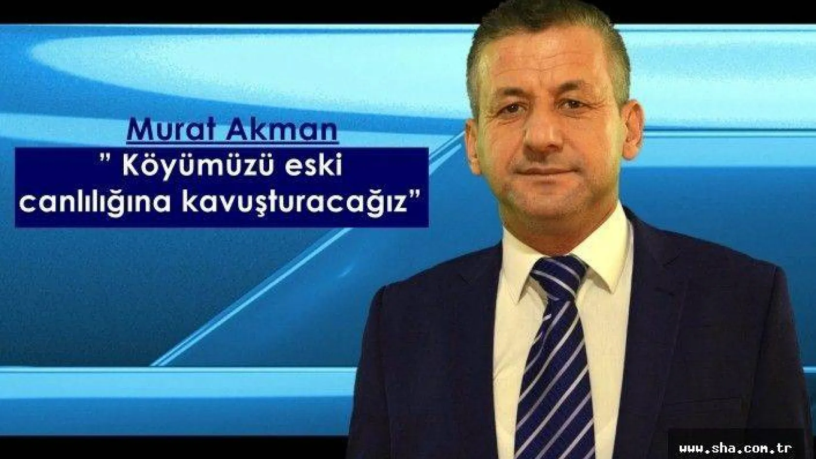Akman' Köyümüzü eski canlılığına kavuşturacağız'