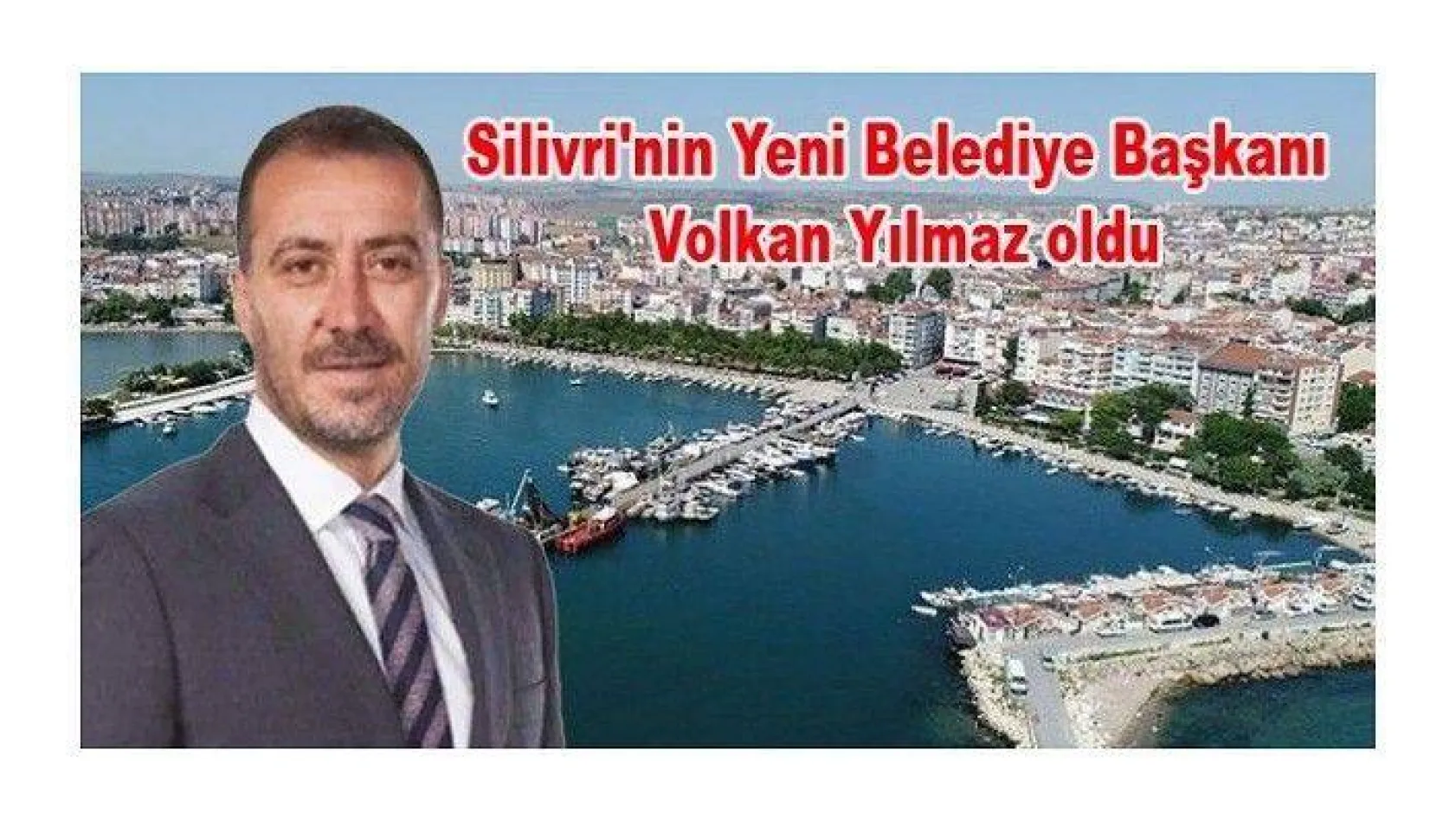 Silivri'nin Yeni Belediye Başkanı Volkan Yılmaz oldu