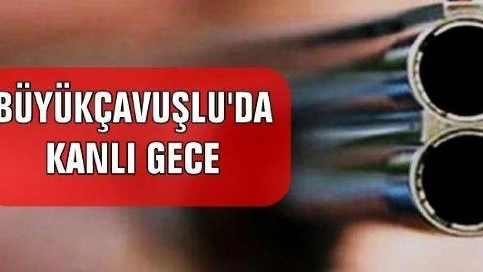 Büyükçavuşlu'da Silahlı Kavga: 1 Ölü, 1 Yaralı