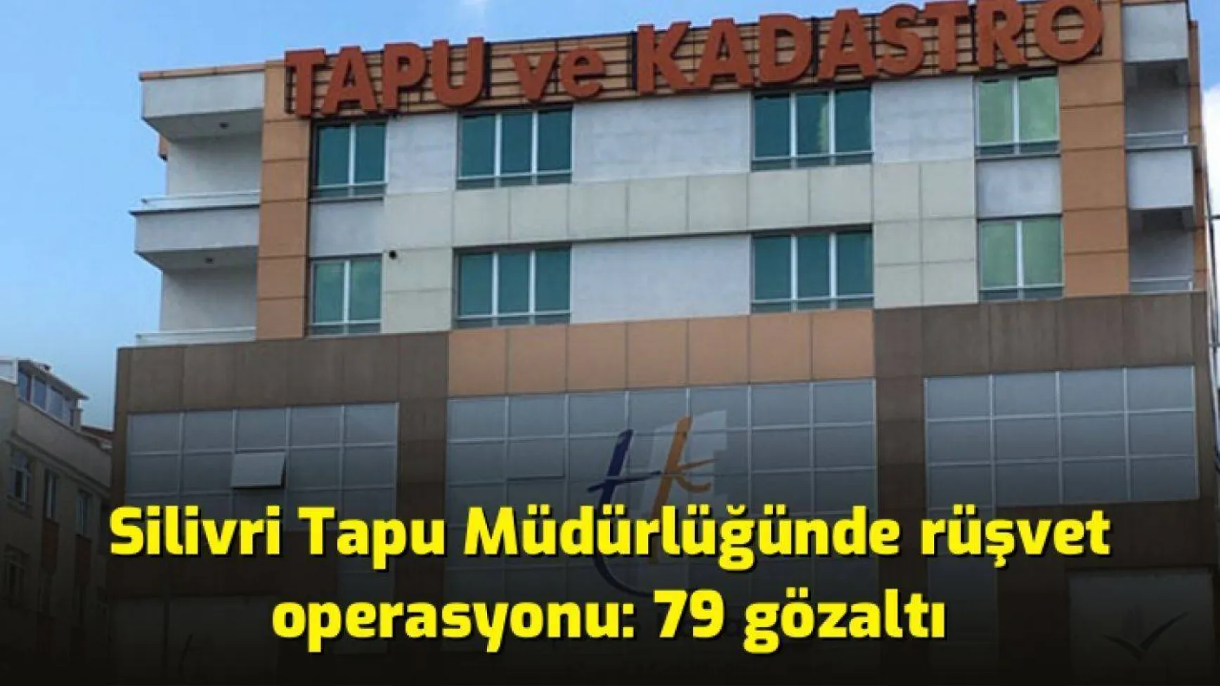 Silivri Tapu Müdürlüğünde rüşvet operasyonu: 79 gözaltı