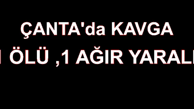 Çanta'da Kavga 1 Ölü 1 Ağır yaralı