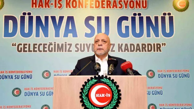 HAK-İŞ Genel Başkanı Arslan: 'Su, geleceğe bırakacağımız en büyük mirastır'