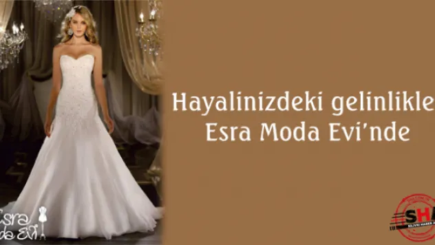 Hayalinizdeki gelinlikler Esra Moda Evi'nde