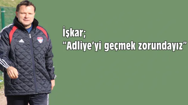 İşkar 'Adliye'yi geçmek zorundayız'