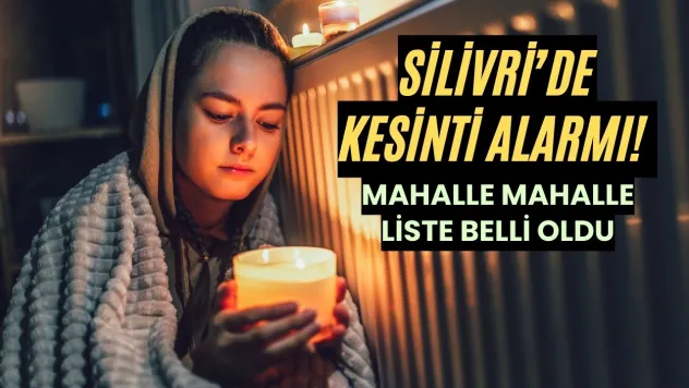 Silivri'de Kesinti Alarmı! Mahalle Mahalle Liste Belli Oldu