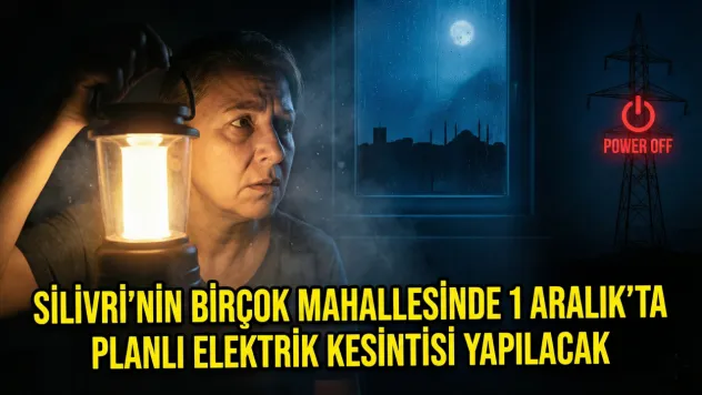 Silivri'nin Birçok Mahallesinde 1 Aralık'ta Planlı Elektrik Kesintisi Yapılacak