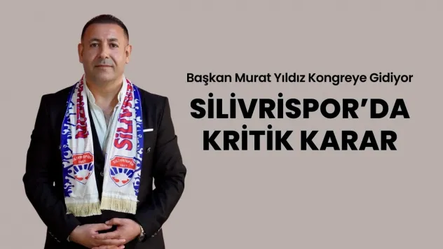 Silivrispor'da Kritik Karar: Başkan Murat Yıldız Kongreye Gidiyor