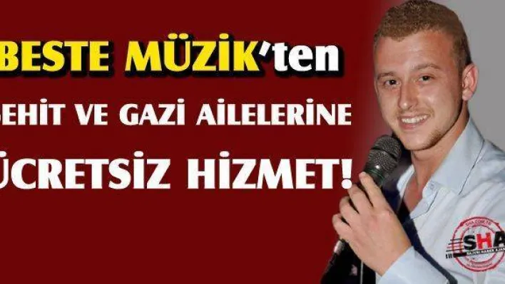 Beste Müzik'ten gazi ve şehit ailelerine ücretsiz hizmet