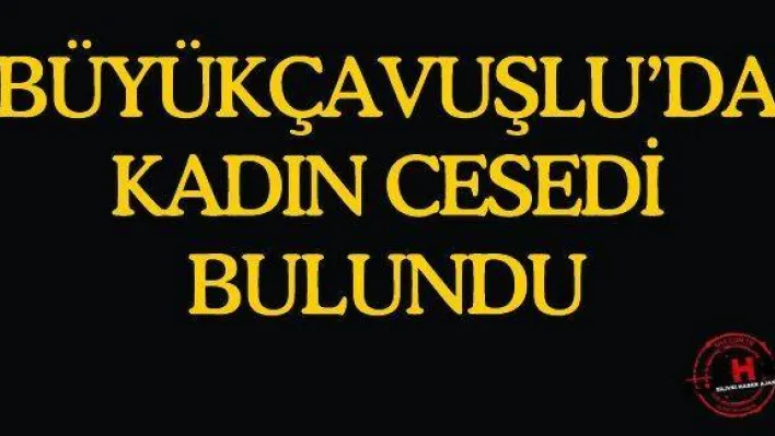 Büyükçavuşlu'da kadın cesedi bulundu