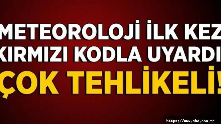 Meteoroloji'den kırmızı kod uyarısı!