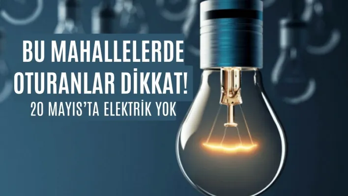Bu Mahallelerde Oturanlar Dikkat! 20 Mayıs'ta Elektrik Yok