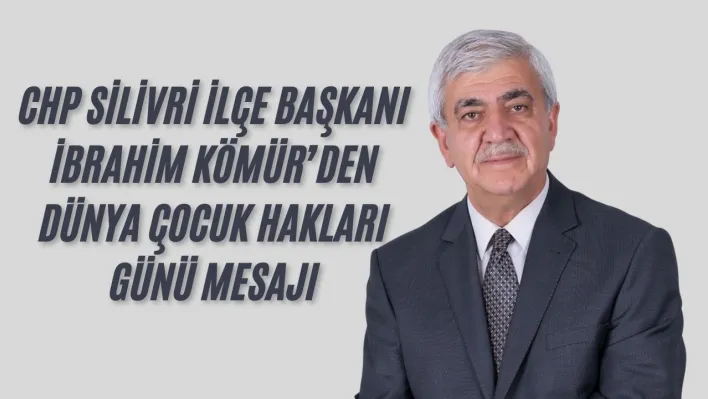 CHP Silivri İlçe Başkanı İbrahim Kömür'den Dünya Çocuk Hakları Günü Mesajı