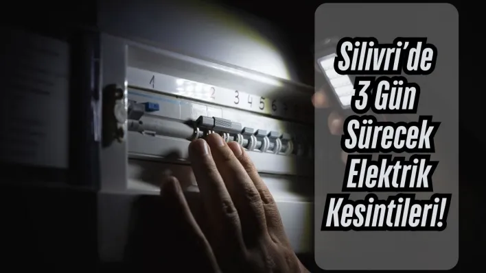 Silivri'de 3 Gün Sürecek Elektrik Kesintileri!