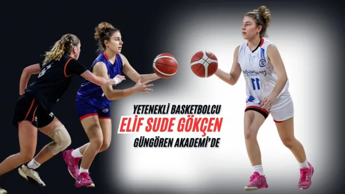 Silivri'nin Yetenekli Basketbolcusu Elif Sude Gökçen Güngören Akademi'de