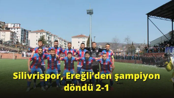 Silivrispor, Ereğli'den şampiyon döndü 2-1