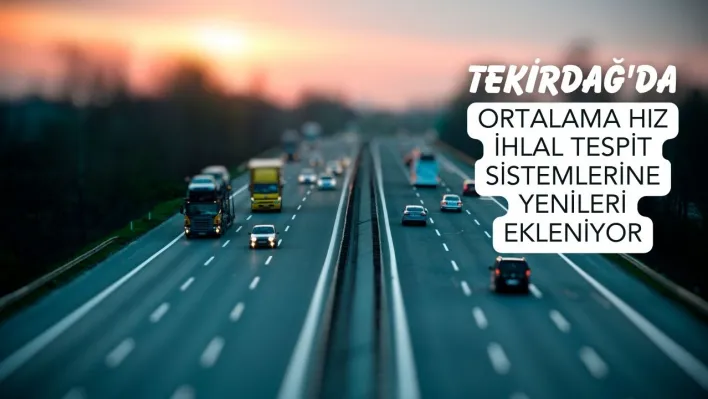 Tekirdağ'da ortalama hız ihlal tespit sistemlerine yenileri ekleniyor