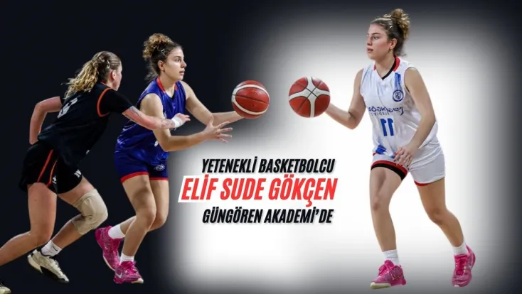 Silivri'nin Yetenekli Basketbolcusu Elif Sude Gökçen Güngören Akademi’de